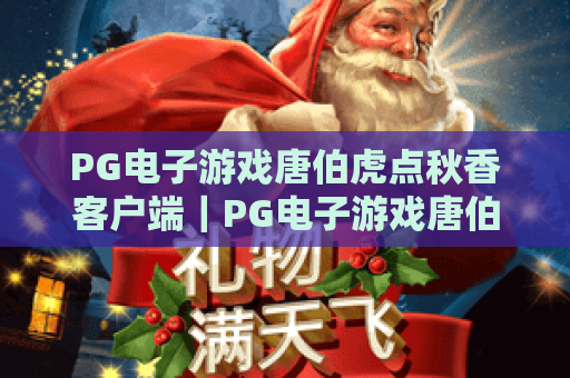 PG电子游戏唐伯虎点秋香客户端｜PG电子游戏唐伯虎点秋香客户端：2026新版升级亮点全解析｜PG电子游戏唐伯虎点秋香客户端下载安装攻略