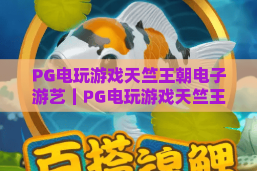 PG电玩游戏天竺王朝电子游艺｜PG电玩游戏天竺王朝电子游艺：爆火古印度沉浸式玩法揭秘｜PG电玩游戏天竺王朝电子游艺新手快速上分攻略