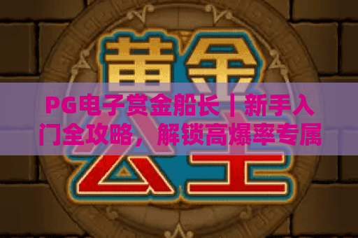 PG电子赏金船长｜新手入门全攻略，解锁高爆率专属玩法秘籍！