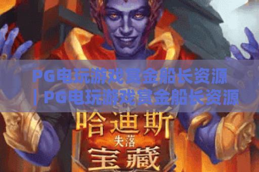PG电玩游戏赏金船长资源｜PG电玩游戏赏金船长资源：新手专属福利礼包｜PG电玩游戏赏金船长资源：进阶玩家攻略资料库