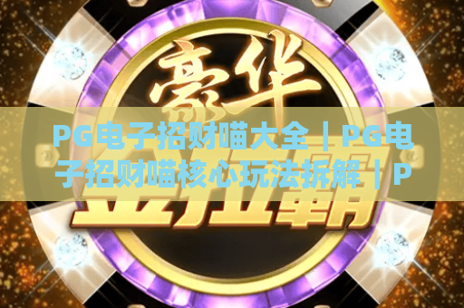 PG电子招财喵大全｜PG电子招财喵核心玩法拆解｜PG电子招财喵进阶攻略&隐藏福利汇总