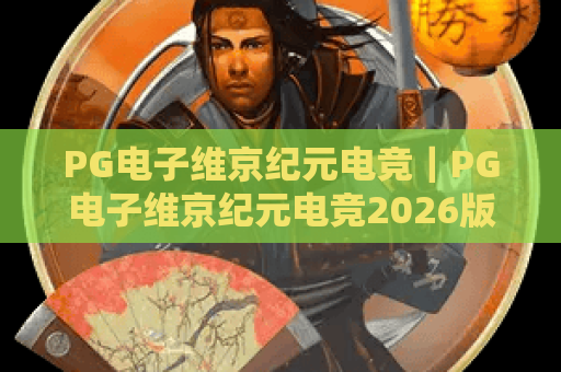 PG电子维京纪元电竞｜PG电子维京纪元电竞2026版本升级解析｜PG电子维京纪元电竞新手进阶全攻略