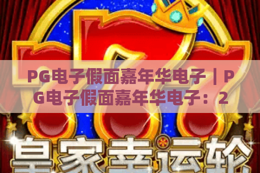 PG电子假面嘉年华电子｜PG电子假面嘉年华电子：2026年度升级玩法揭秘｜PG电子假面嘉年华电子沉浸式娱乐攻略