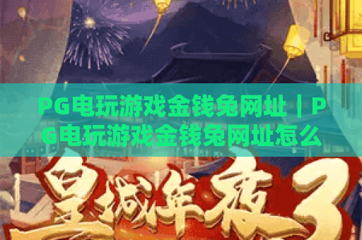 PG电玩游戏金钱兔网址｜PG电玩游戏金钱兔网址怎么找？安全靠谱的PG电玩游戏金钱兔网址推荐