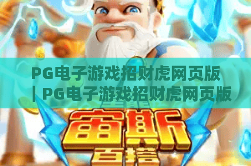 PG电子游戏招财虎网页版｜PG电子游戏招财虎网页版玩法全攻略｜PG电子游戏招财虎网页版2026专属福利解析