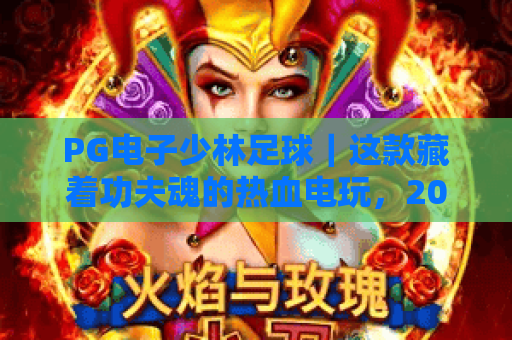 PG电子少林足球｜这款藏着功夫魂的热血电玩，2026年凭啥让玩家欲罢不能？