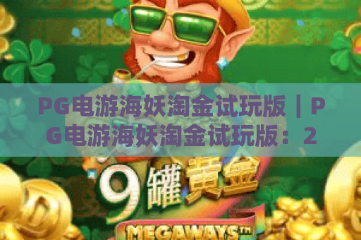 PG电游海妖淘金试玩版｜PG电游海妖淘金试玩版：2026全新升级亮点，PG电游海妖淘金试玩版新手入门攻略