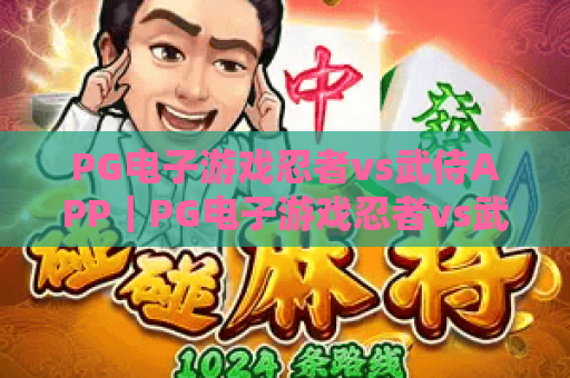 PG电子游戏忍者vs武侍APP｜PG电子游戏忍者vs武侍APP：2026全新和风格斗盛宴｜PG电子游戏忍者vs武侍APP下载与进阶攻略