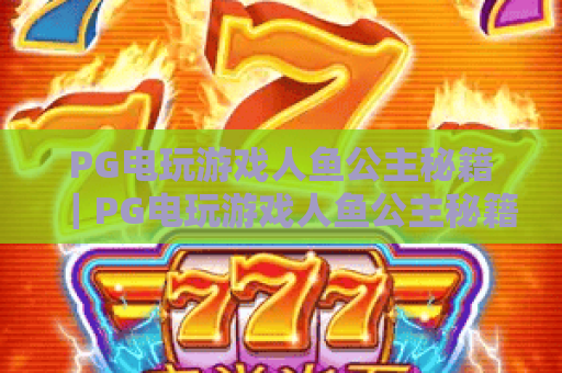 PG电玩游戏人鱼公主秘籍｜PG电玩游戏人鱼公主秘籍：2026高分通关技巧全解析｜PG电玩游戏人鱼公主秘籍：隐藏彩蛋解锁指南