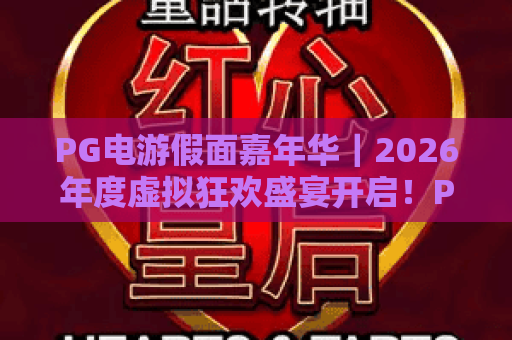 PG电游假面嘉年华｜2026年度虚拟狂欢盛宴开启！PG电游假面嘉年华解锁潮玩新玩法，PG电游假面嘉年华邀你共赴奇幻派对