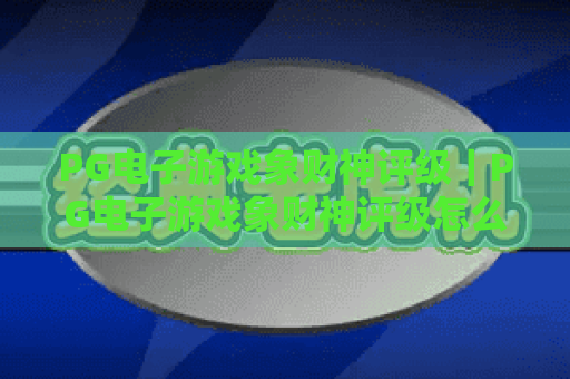 PG电子游戏象财神评级｜PG电子游戏象财神评级怎么算？PG电子游戏象财神评级影响收益全攻略