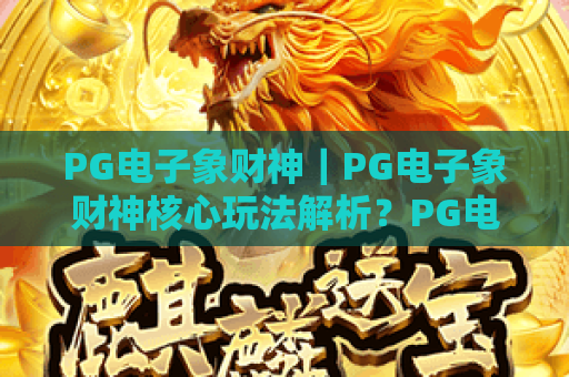 PG电子象财神｜PG电子象财神核心玩法解析？PG电子象财神2026专属福利攻略大揭秘！