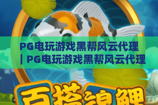 PG电玩游戏黑帮风云代理｜PG电玩游戏黑帮风云代理如何选靠谱平台？PG电玩游戏黑帮风云代理盈利技巧全揭秘