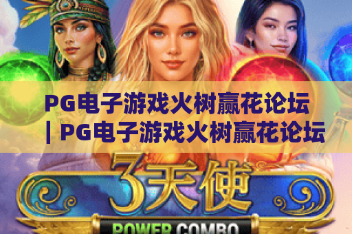 PG电子游戏火树赢花论坛｜PG电子游戏火树赢花论坛攻略干货集中营，PG电子游戏火树赢花论坛玩家专属交流阵地