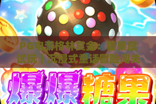 PG电游格林赏金：糖果屋试玩｜沉浸式童话冒险闯关！PG电游格林赏金：糖果屋试玩玩法全攻略｜PG电游格林赏金：糖果屋试玩专属福利揭秘