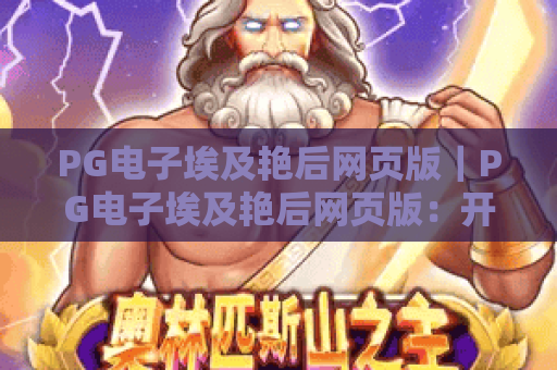 PG电子埃及艳后网页版｜PG电子埃及艳后网页版：开启古埃及宝藏探险之旅｜PG电子埃及艳后网页版新手玩法全攻略