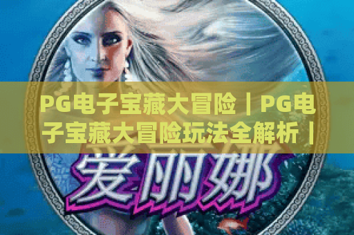 PG电子宝藏大冒险｜PG电子宝藏大冒险玩法全解析｜PG电子宝藏大冒险新手高分技巧与隐藏福利