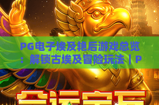 PG电子埃及艳后游戏总览：解锁古埃及冒险玩法｜PG电子埃及艳后游戏总览核心机制揭秘｜PG电子埃及艳后游戏总览新手进阶攻略