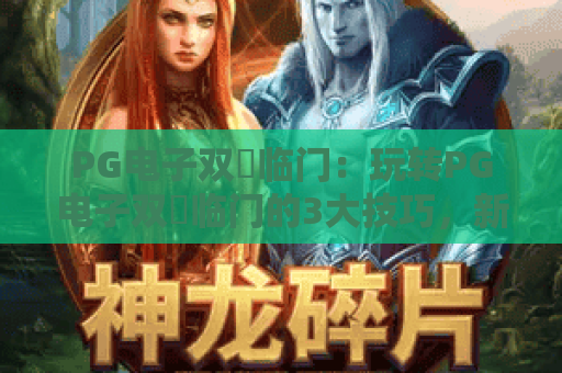 PG电子双囍临门：玩转PG电子双囍临门的3大技巧，新手也能轻松赢取惊喜奖励！