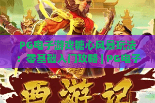 PG电子游戏糖心风暴玩法：零基础入门攻略 | PG电子游戏糖心风暴玩法：高分进阶技巧 | PG电子游戏糖心风暴玩法：隐藏彩蛋揭秘