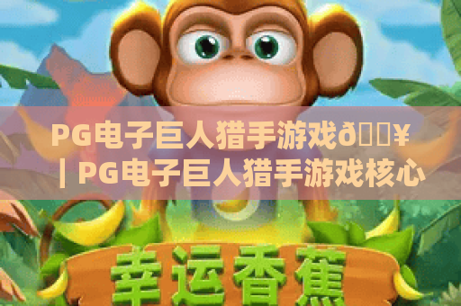 PG电子巨人猎手游戏🔥|PG电子巨人猎手游戏核心玩法解析|PG电子巨人猎手游戏2026高分攻略 PG电子巨人猎手游戏🔥|PG电子巨人猎手游戏核心玩法解析|PG电子巨人猎手游戏2026高分攻略