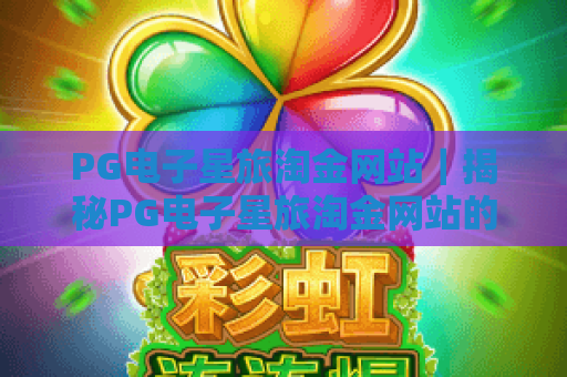 PG电子星旅淘金网站｜揭秘PG电子星旅淘金网站的星际冒险玩法，解锁PG电子星旅淘金网站的专属惊喜福利