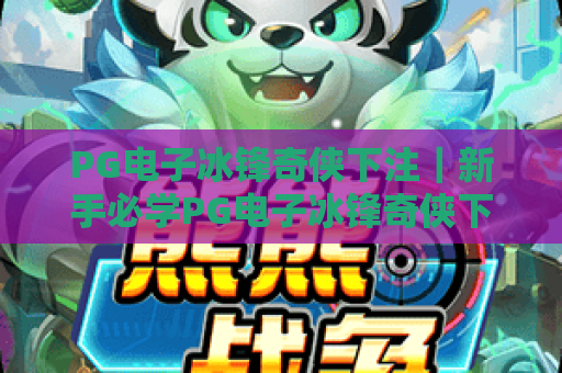 PG电子冰锋奇侠下注｜新手必学PG电子冰锋奇侠下注技巧，解锁PG电子冰锋奇侠下注制胜思路