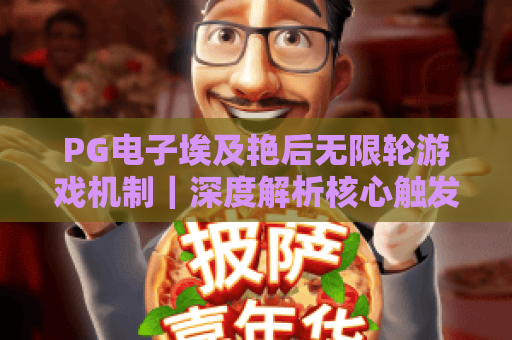 PG电子埃及艳后无限轮游戏机制｜深度解析核心触发逻辑，PG电子埃及艳后无限轮游戏机制｜揭秘轮次叠加规则，PG电子埃及艳后无限轮游戏机制｜2026玩家高分攻略