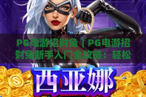 PG电游招财兔｜PG电游招财兔新手入门全攻略：轻松解锁趣味玩法｜PG电游招财兔隐藏福利获取秘籍