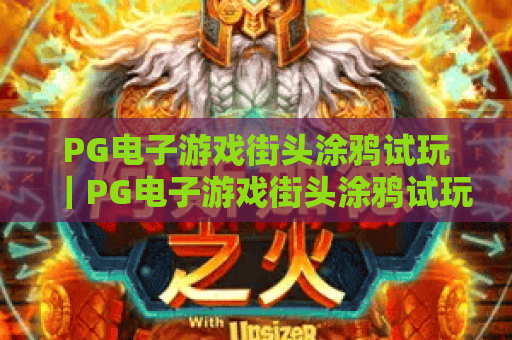 PG电子游戏街头涂鸦试玩|PG电子游戏街头涂鸦试玩:潮酷画风燃爆指尖,PG电子游戏街头涂鸦试玩新手快速上手攻略 PG电子游戏街头涂鸦试玩|PG电子游戏街头涂鸦试玩:潮酷画风燃爆指尖,PG电子游戏街头涂鸦试玩新手快速上手攻略