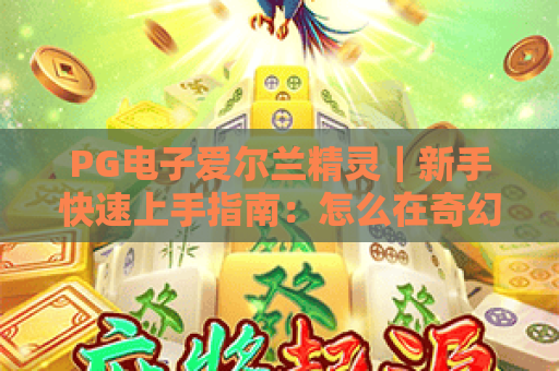 PG电子爱尔兰精灵｜新手快速上手指南：怎么在奇幻秘境里轻松赢取好礼？