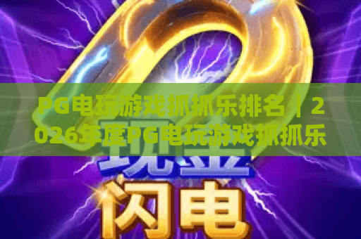 PG电玩游戏抓抓乐排名｜2026年度PG电玩游戏抓抓乐热门榜单：高人气PG电玩游戏抓抓乐玩家必看指南