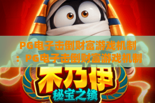 PG电子击倒财富游戏机制：PG电子击倒财富游戏机制核心逻辑深度拆解，PG电子击倒财富游戏机制玩家进阶制胜攻略