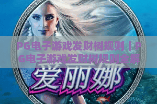 PG电子游戏发财树规则｜PG电子游戏发财树规则全解析：玩法流程与奖励机制｜PG电子游戏发财树规则新手快速上手秘籍