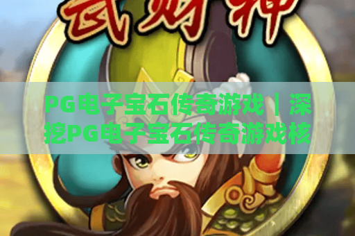 PG电子宝石传奇游戏｜深挖PG电子宝石传奇游戏核心玩法，解锁PG电子宝石传奇游戏高分进阶攻略