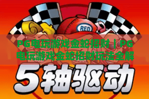 PG电玩游戏金蛇招财｜PG电玩游戏金蛇招财玩法全解析｜PG电玩游戏金蛇招财2026爆奖攻略