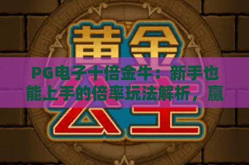 PG电子十倍金牛：新手也能上手的倍率玩法解析，赢率提升技巧全揭秘！