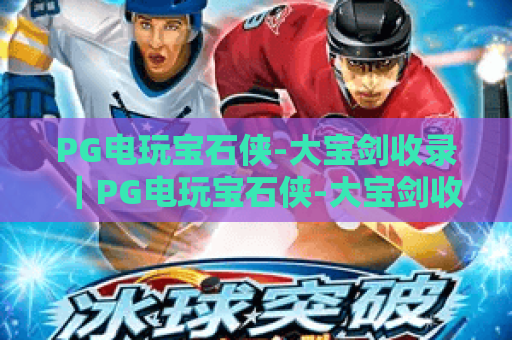 PG电玩宝石侠-大宝剑收录|PG电玩宝石侠-大宝剑收录:核心玩法有哪些亮点?|PG电玩宝石侠-大宝剑收录:2026必玩电玩推荐 PG电玩宝石侠-大宝剑收录|PG电玩宝石侠-大宝剑收录:核心玩法有哪些亮点?|PG电玩宝石侠-大宝剑收录:2026必玩电玩推荐