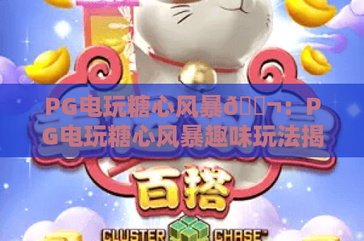 PG电玩糖心风暴🍬:PG电玩糖心风暴趣味玩法揭秘,PG电玩糖心风暴2026专属福利指南 PG电玩糖心风暴🍬:PG电玩糖心风暴趣味玩法揭秘,PG电玩糖心风暴2026专属福利指南