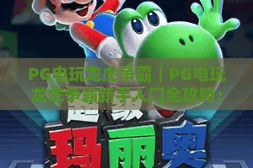 PG电玩龙虎争霸｜PG电玩龙虎争霸新手入门全攻略：快速掌握核心玩法｜PG电玩龙虎争霸进阶技巧助你胜率飙升