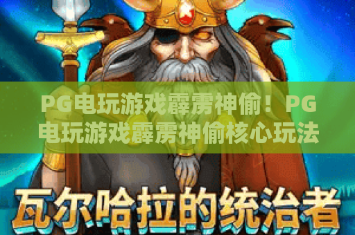 PG电玩游戏霹雳神偷！PG电玩游戏霹雳神偷核心玩法深度剖析，PG电玩游戏霹雳神偷2026通关攻略全指南