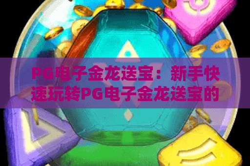 PG电子金龙送宝：新手快速玩转PG电子金龙送宝的核心技巧，2026年赢奖攻略指南！