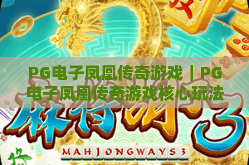 PG电子凤凰传奇游戏|PG电子凤凰传奇游戏核心玩法揭秘|PG电子凤凰传奇游戏新手进阶攻略 PG电子凤凰传奇游戏|PG电子凤凰传奇游戏核心玩法揭秘|PG电子凤凰传奇游戏新手进阶攻略