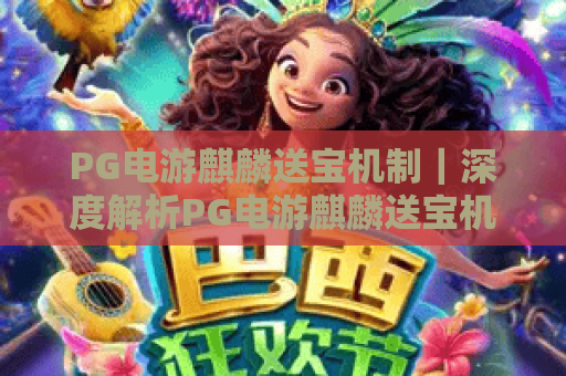 PG电游麒麟送宝机制|深度解析PG电游麒麟送宝机制触发逻辑,玩转PG电游麒麟送宝机制赢取专属福利 PG电游麒麟送宝机制|深度解析PG电游麒麟送宝机制触发逻辑,玩转PG电游麒麟送宝机制赢取专属福利