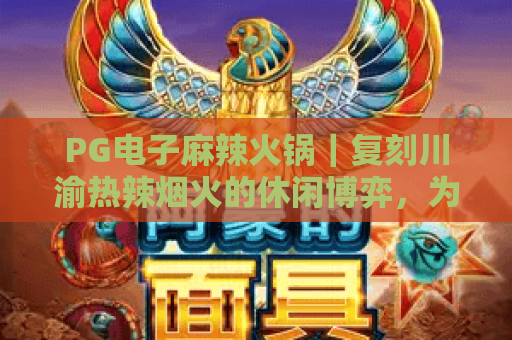 PG电子麻辣火锅｜复刻川渝热辣烟火的休闲博弈，为何成2026年解压新宠？