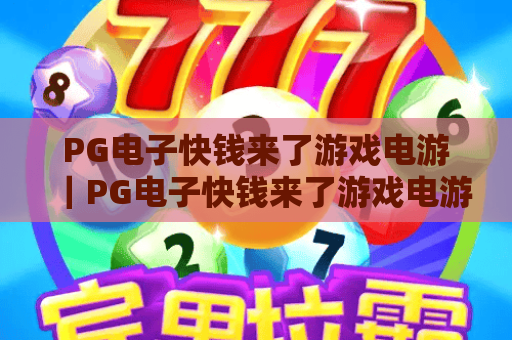 PG电子快钱来了游戏电游|PG电子快钱来了游戏电游:2026新手入门全攻略|PG电子快钱来了游戏电游:高效赢奖技巧揭秘 PG电子快钱来了游戏电游|PG电子快钱来了游戏电游:2026新手入门全攻略|PG电子快钱来了游戏电游:高效赢奖技巧揭秘
