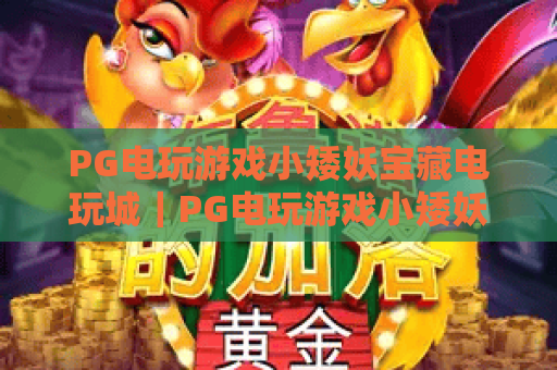 PG电玩游戏小矮妖宝藏电玩城｜PG电玩游戏小矮妖宝藏电玩城：2026解锁全新寻宝机制｜PG电玩游戏小矮妖宝藏电玩城：打造沉浸式休闲新体验