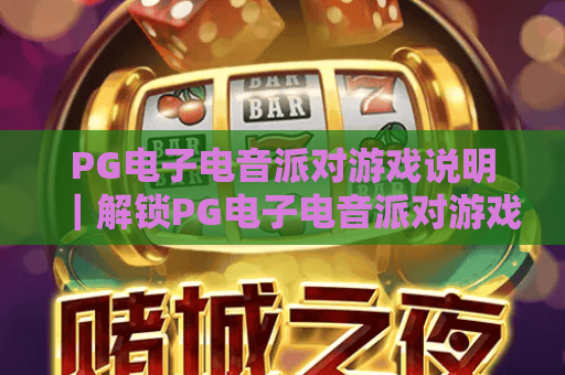 PG电子电音派对游戏说明|解锁PG电子电音派对游戏核心玩法,玩转PG电子电音派对游戏专属福利 PG电子电音派对游戏说明|解锁PG电子电音派对游戏核心玩法,玩转PG电子电音派对游戏专属福利