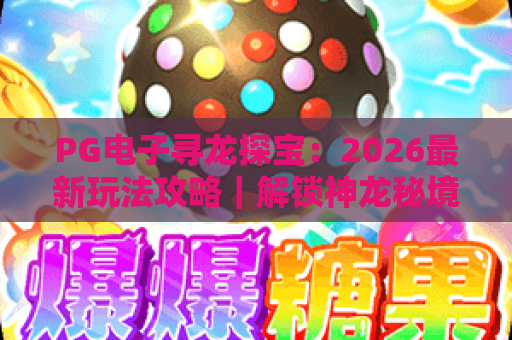 PG电子寻龙探宝：2026最新玩法攻略｜解锁神龙秘境，斩获专属福利！