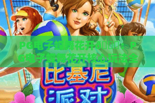 PG电子蝶舞花开🎈：PG电子蝶舞花开核心玩法全揭秘，PG电子蝶舞花开新手进阶实用攻略